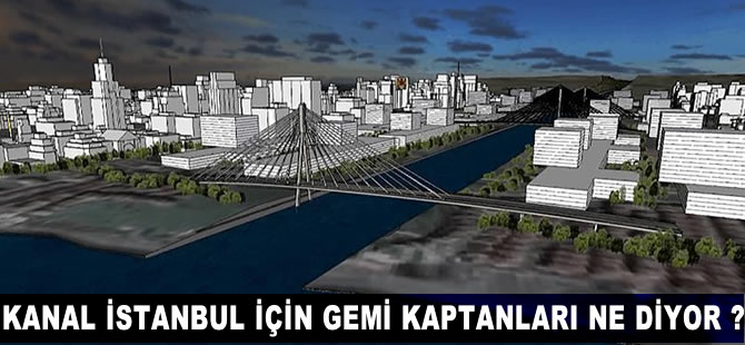 Kanal İstanbul için gemi kaptanları ne diyor?