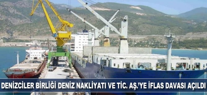 Denizciler Birliği Deniz Nakliyatı Ve Tic. AŞ.’ye iflas davası açıldı