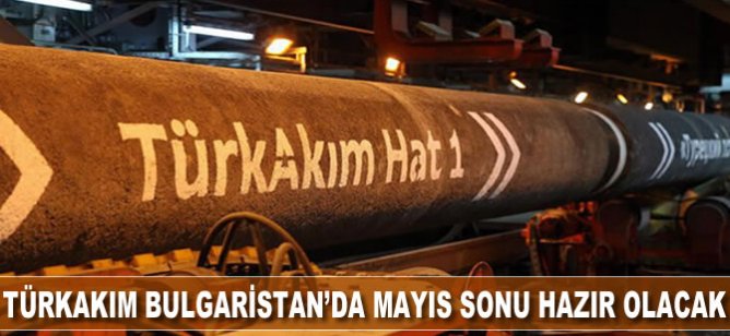 TürkAkım Bulgaristan’da Mayıs sonu hazır olacak