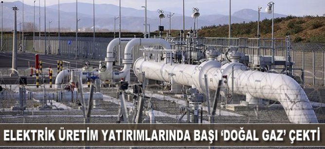 Elektrik üretim yatırımlarında başı 'doğal gaz' çekti