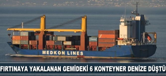 Fırtınaya yakalanan gemideki 6 konteyner denize düştü