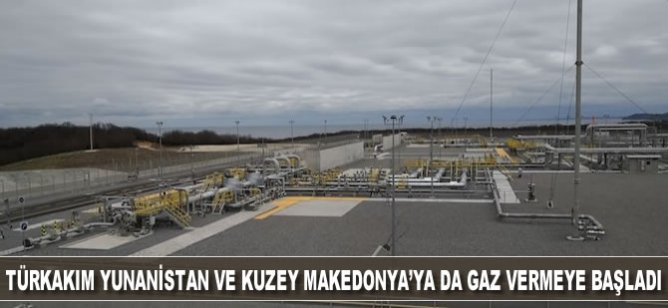TürkAkım Yunanistan ve Kuzey Makedonya’ya da gaz vermeye başladı