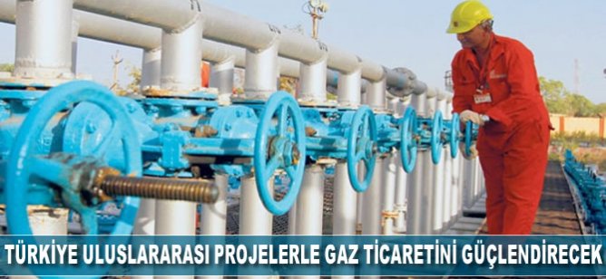 Türkiye uluslararası projelerle Avrupa ile gaz ticaretini güçlendirecek