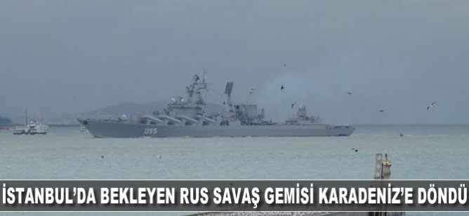 İstanbul'da bekleyen Rus savaş gemisi Karadeniz'e döndü