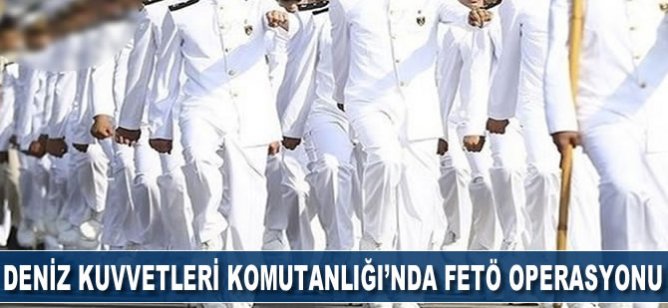 Deniz Kuvvetleri Komutanlığı'nda FETÖ operasyonu