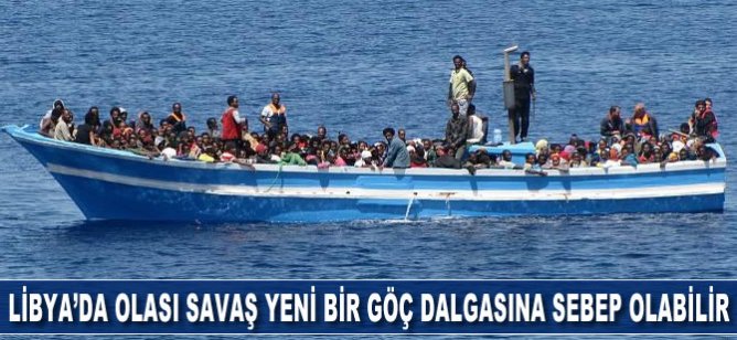 Libya'da olası bir savaş yeni bir göç dalgasına sebep olabilir