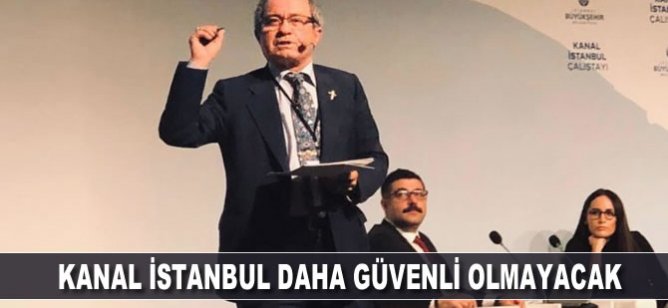 Kanal İstanbul daha güvenli olmayacak