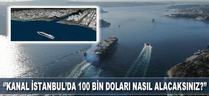 'Boğazlar'da 3400 dolar veren gemilerden Kanal İstanbul’da 100 bin doları nasıl alacaksınız?'