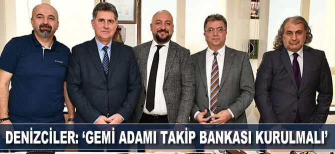 Denizciler : ‘Gemi adamı takip bankası kurulmalı’