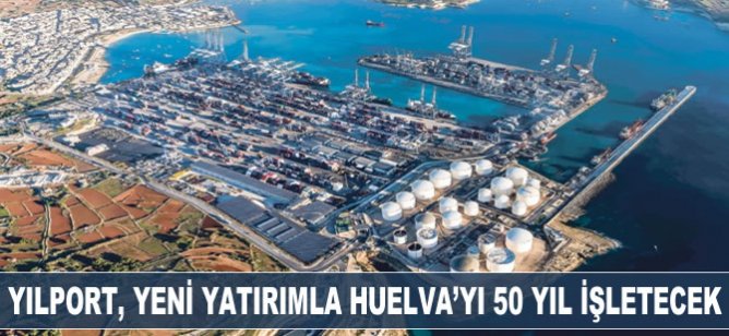 Yılport, yeni yatırımla Huelva’yı 50 yıl işletecek
