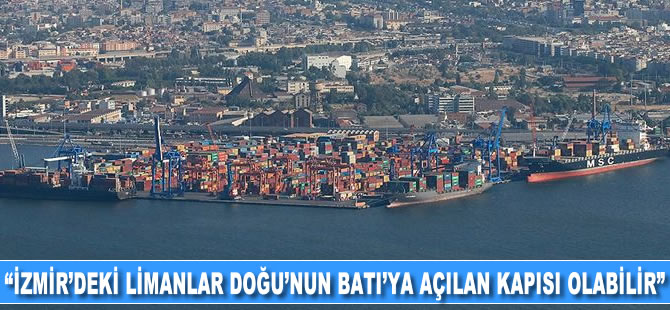 İzmir’deki limanlar Doğu’nun Batı’ya açılan kapısı olabilir