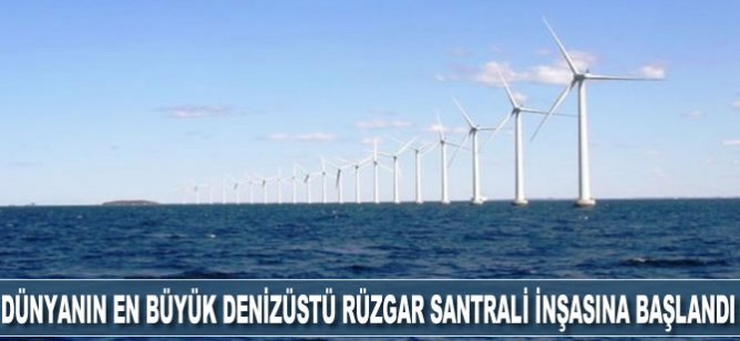Dünyanın en büyük denizüstü rüzgar santrali inşasına başlandı