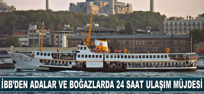 İBB'den Adalar ve Boğazlarda 24 saat ulaşım müjdesi