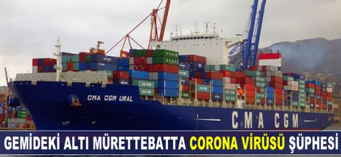 Gemideki altı mürettebatta corona virüs şüphesi!