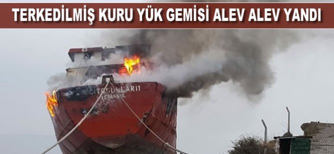Terkedilmiş kuru yük gemisi alev alev yandı