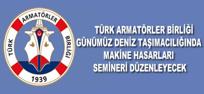 Türk Armatörler Birliği günümüz deniz taşımacılığında makine hasarları semineri düzenleyecek
