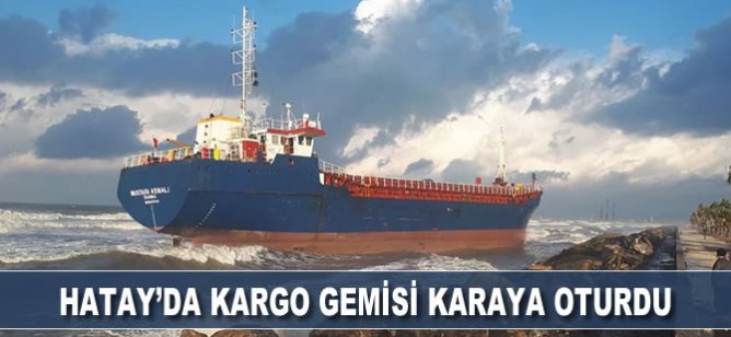 Hatay'da kargo gemisi karaya oturdu