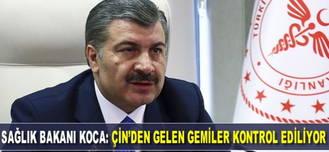Sağlık Bakanı Koca: Çin’den gelen gemiler kontrol ediliyor
