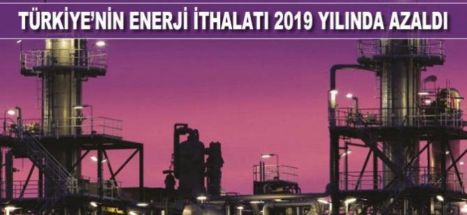 Türkiye'nin enerji ithalatı 2019 yılında azaldı