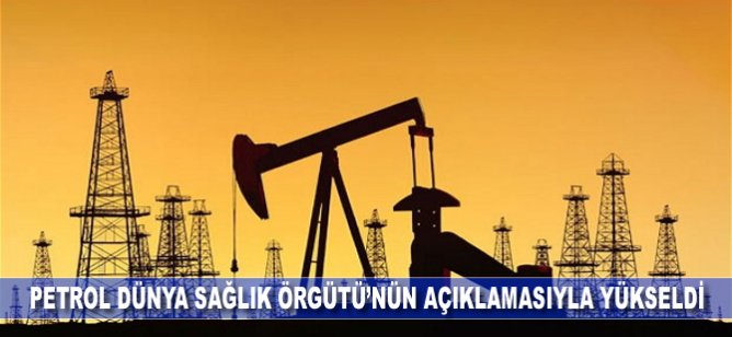 Petrol Dünya Sağlık Örgütü’nün açıklamasıyla yükseldi