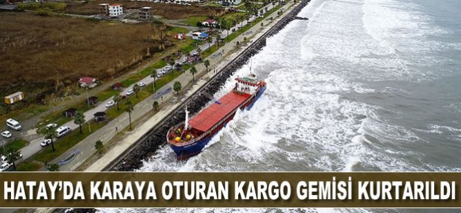 Hatay'da karaya oturan kargo gemisi kurtarıldı