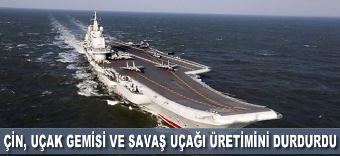 Çin, uçak gemisi ve savaş uçağı üretimini durdurdu
