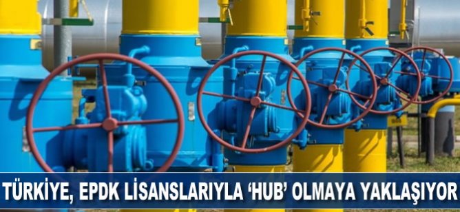 Türkiye, EPDK lisanslarıyla "hub" olmaya yaklaşıyor