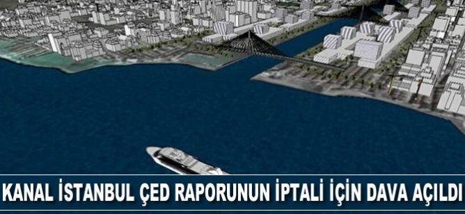 Kanal İstanbul Çed Raporunun iptali için dava açıldı