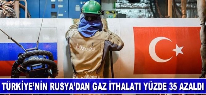 Türkiye'nin Rusya'dan gaz ithalatı yüzde 35 azaldı
