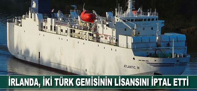 İrlanda, iki Türk gemisinin lisansını iptal etti