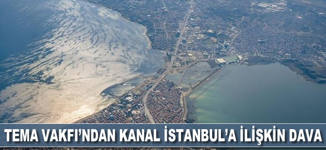 TEMA Vakfı, Kanal İstanbul için verilen ÇED olumlu kararı için dava açtı