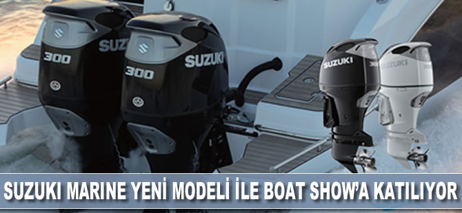 Suzuki Marine yeni modeli ile Boat Show'a katılıyor