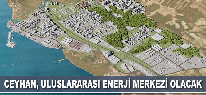 Ceyhan yeni yatırımlarla uluslararası enerji merkezi olacak