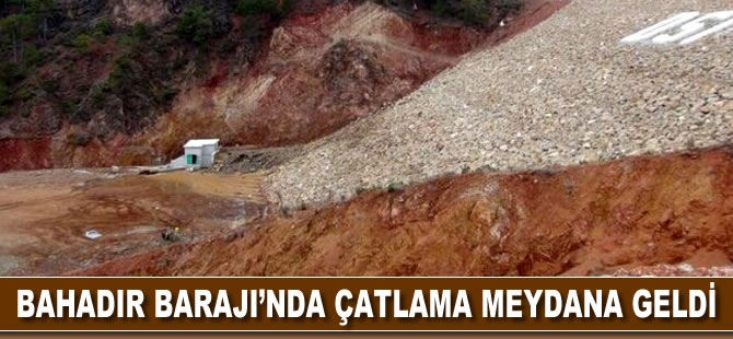 Bahadır Barajı'nda çatlama meydana geldi
