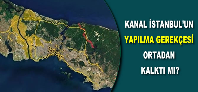 Kanal İstanbul’un yapılma gerekçesi ortadan kalktı mı?