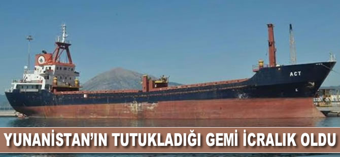 Yunanistan’ın tutukladığı ACT isimli gemi icralık oldu