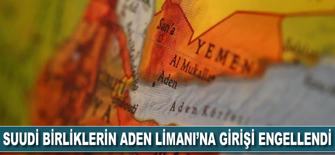 BAE destekli güçler, Suudi birliklerin Aden Limanı'na girişini engelledi