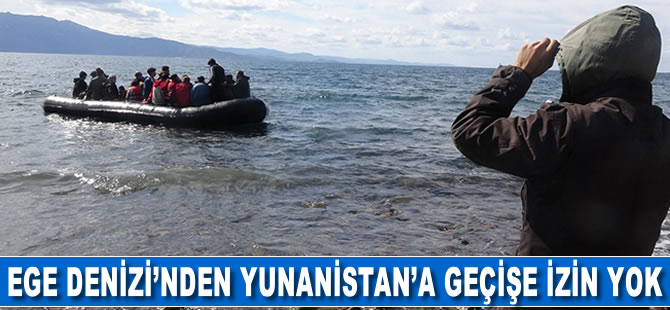 Ege Denizi üzerinden Yunanistan'a geçişe izin yok