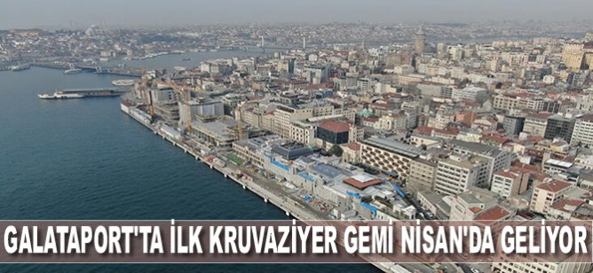 Galataport'ta sona doğru... İlk kruvaziyer gemi Nisan'da geliyor