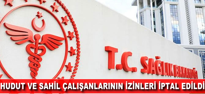 Hudut ve sahil çalışanlarının izinleri iptal edildi