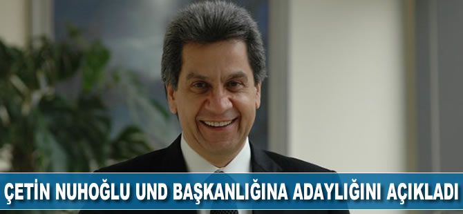 Çetin Nuhoğlu UND Başkanlığına adaylığını açıkladı