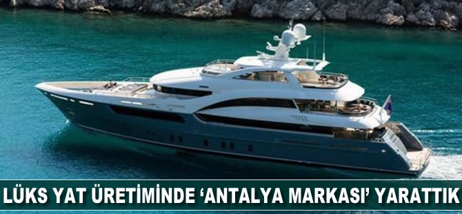 Lüks yat üretiminde 'Antalya Markası' yarattık