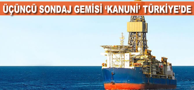 Üçüncü sondaj gemisi 'Kanuni' Türkiye'de