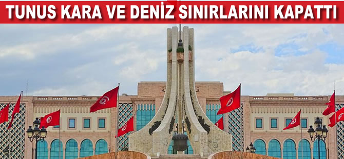 Tunus, kara ve deniz sınırlarını kapattı