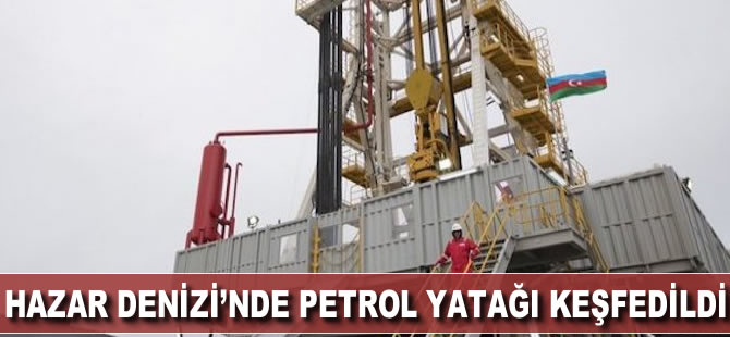 Hazar Denizi’nde yeni petrol yatağı keşfedildi