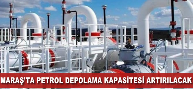 Maraş'ta petrol depolama kapasitesi artırılacak