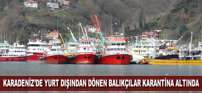 Karadeniz'de yurt dışından dönen balıkçılar koronavirüs tedbirleri nedeniyle karantina altına alındı