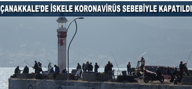 Çanakkale'de iskele koronavirüs sebebiyle kapatıldı