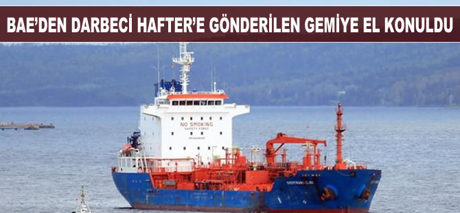 Bae'den darbeci asker Halife Hafter'e gönderilen petrol tankerine el konuldu
