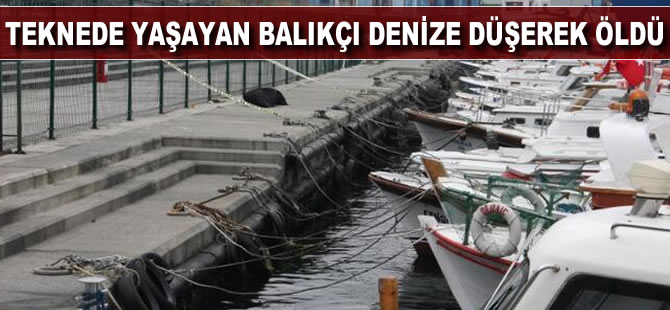 Teknede yaşayan balıkçı denize düşerek hayatını kaybetti
